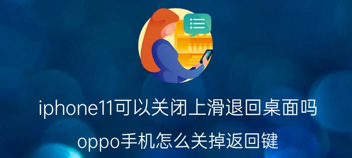 iphone11可以关闭上滑退回桌面吗 oppo手机怎么关掉返回键？